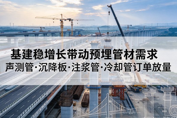南澳基建稳增长带动预埋监测管材需求，声测管、沉降板、注浆管订单持续放量