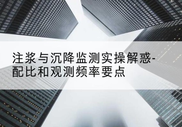 南澳水泥浆配比不当会不会造成注浆管堵管？-注浆与沉降监测实操解惑-配比和观测频率要点